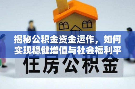 周口揭秘公积金资金运作，如何实现稳健增值与社会福利平衡