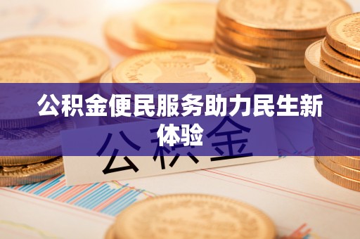 周口公积金便民服务助力民生新体验