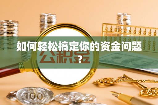 周口如何轻松搞定你的资金问题？