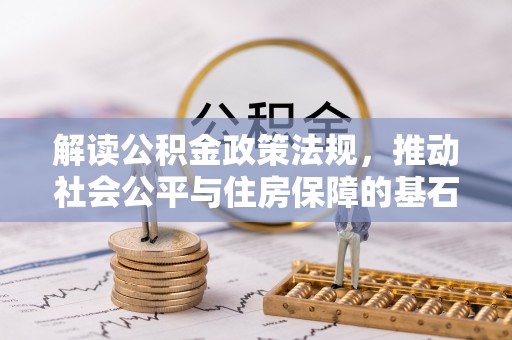 周口解读公积金政策法规，推动社会公平与住房保障的基石