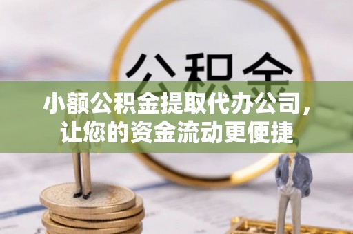 周口小额公积金提取代办公司，让您的资金流动更便捷