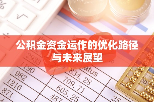 周口公积金资金运作的优化路径与未来展望