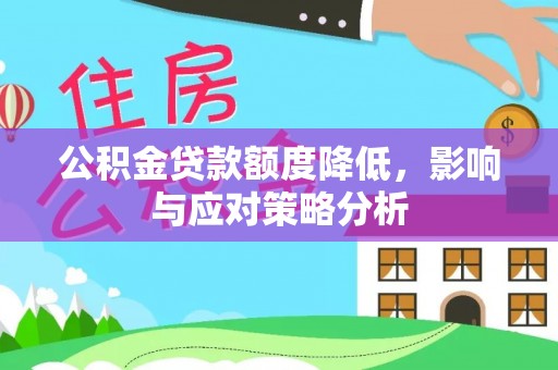 周口公积金贷款额度降低，影响与应对策略分析