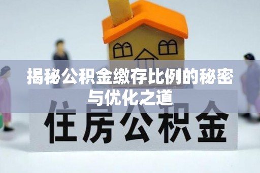 周口揭秘公积金缴存比例的秘密与优化之道
