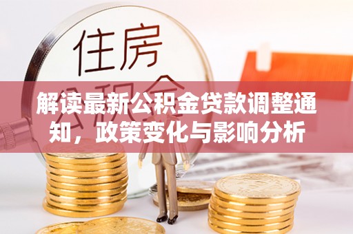 周口解读最新公积金贷款调整通知，政策变化与影响分析