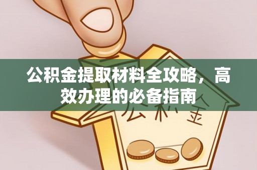 周口公积金提取材料全攻略，高效办理的必备指南