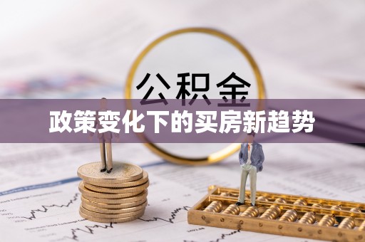 周口政策变化下的买房新趋势