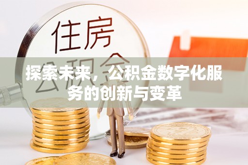 周口探索未来，公积金数字化服务的创新与变革