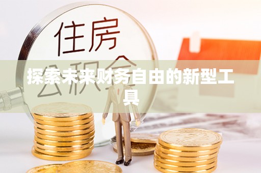 周口探索未来财务自由的新型工具