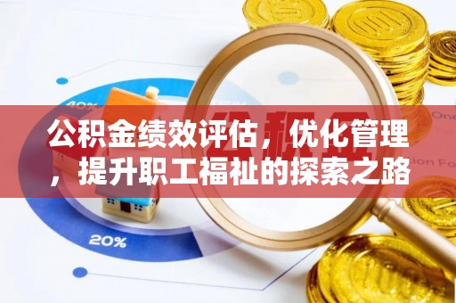 周口公积金绩效评估，优化管理，提升职工福祉的探索之路