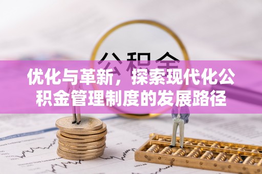 周口优化与革新，探索现代化公积金管理制度的发展路径