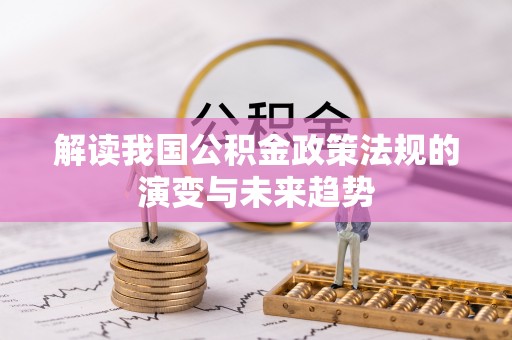 周口解读我国公积金政策法规的演变与未来趋势
