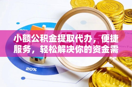 周口小额公积金提取代办，便捷服务，轻松解决你的资金需求