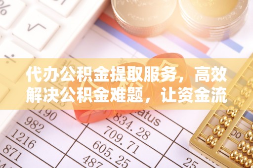 周口代办公积金提取服务，高效解决公积金难题，让资金流动更自由