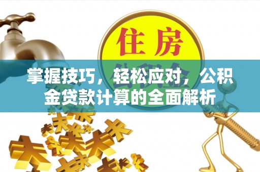 周口掌握技巧，轻松应对，公积金贷款计算的全面解析