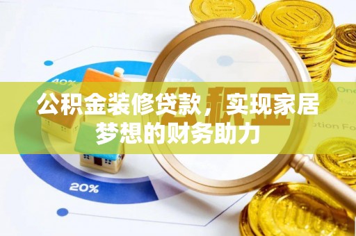 周口公积金装修贷款，实现家居梦想的财务助力