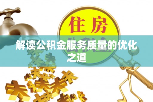 周口解读公积金服务质量的优化之道
