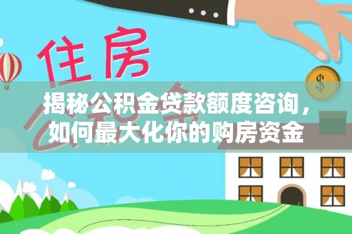 周口揭秘公积金贷款额度咨询，如何最大化你的购房资金