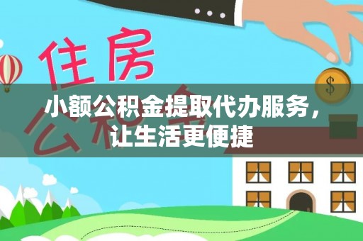 周口小额公积金提取代办服务，让生活更便捷