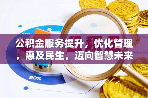 周口公积金服务提升，优化管理，惠及民生，迈向智慧未来