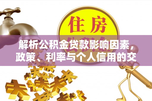 周口解析公积金贷款影响因素，政策、利率与个人信用的交织作用
