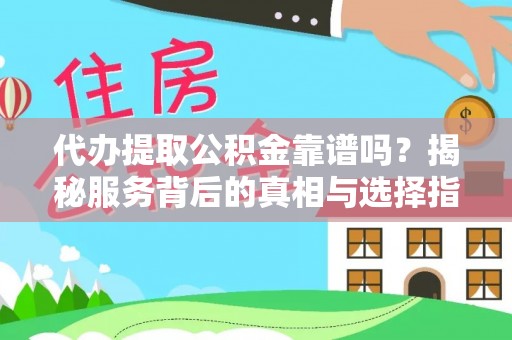 周口代办提取公积金靠谱吗？揭秘服务背后的真相与选择指南