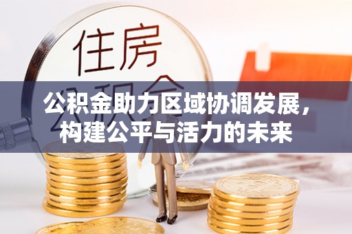 周口公积金助力区域协调发展，构建公平与活力的未来