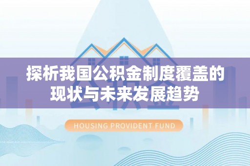 周口探析我国公积金制度覆盖的现状与未来发展趋势