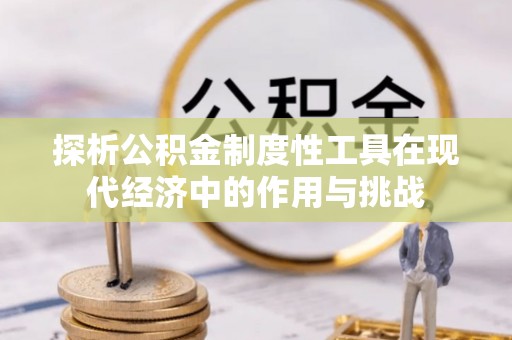 周口探析公积金制度性工具在现代经济中的作用与挑战