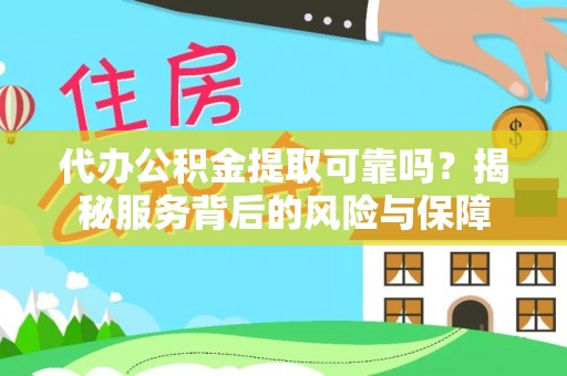 周口代办公积金提取可靠吗？揭秘服务背后的风险与保障