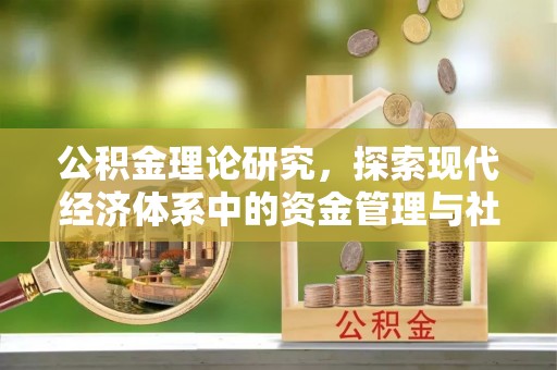 周口公积金理论研究，探索现代经济体系中的资金管理与社会福利