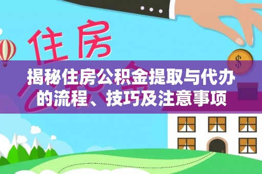 周口揭秘住房公积金提取与代办的流程、技巧及注意事项
