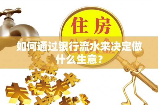 周口如何通过银行流水来决定做什么生意？
