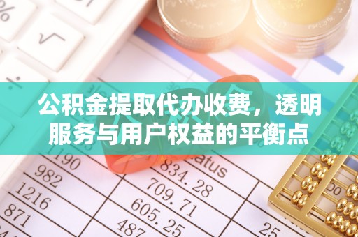 周口公积金提取代办收费，透明服务与用户权益的平衡点