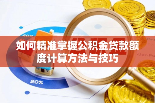 周口如何精准掌握公积金贷款额度计算方法与技巧