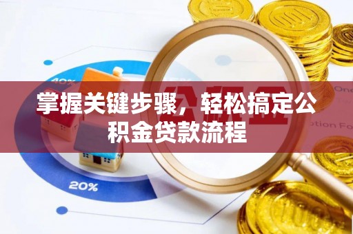 周口掌握关键步骤，轻松搞定公积金贷款流程