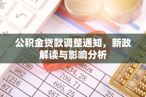 周口公积金贷款调整通知，新政解读与影响分析