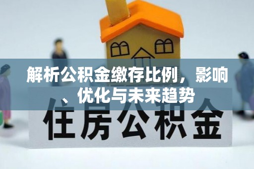 周口解析公积金缴存比例，影响、优化与未来趋势