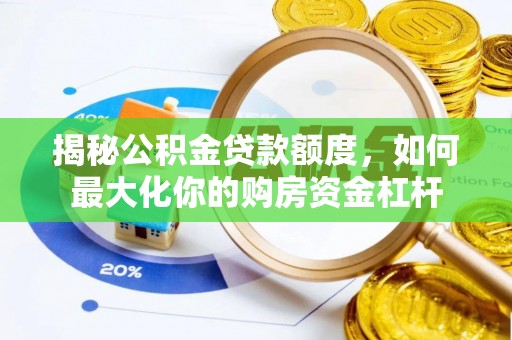 周口揭秘公积金贷款额度，如何最大化你的购房资金杠杆
