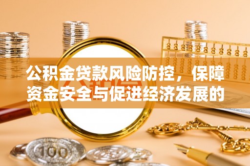 周口公积金贷款风险防控，保障资金安全与促进经济发展的平衡之道