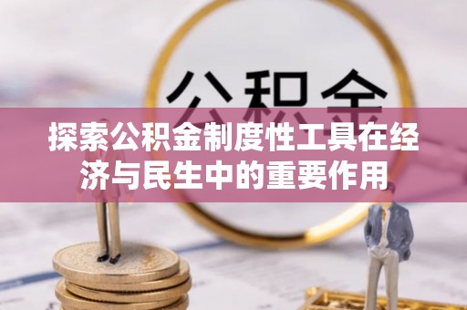 周口探索公积金制度性工具在经济与民生中的重要作用