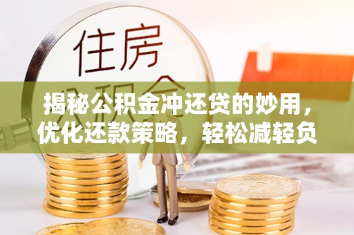 周口揭秘公积金冲还贷的妙用，优化还款策略，轻松减轻负担