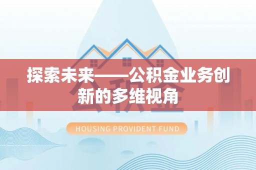 周口探索未来——公积金业务创新的多维视角