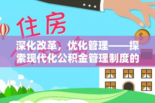 周口深化改革，优化管理——探索现代化公积金管理制度的实践与未来