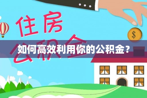 周口如何高效利用你的公积金？