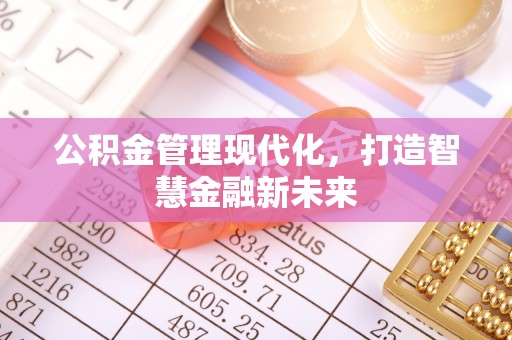 周口公积金管理现代化，打造智慧金融新未来