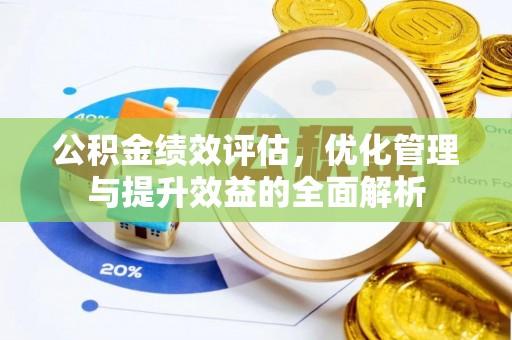 周口公积金绩效评估，优化管理与提升效益的全面解析