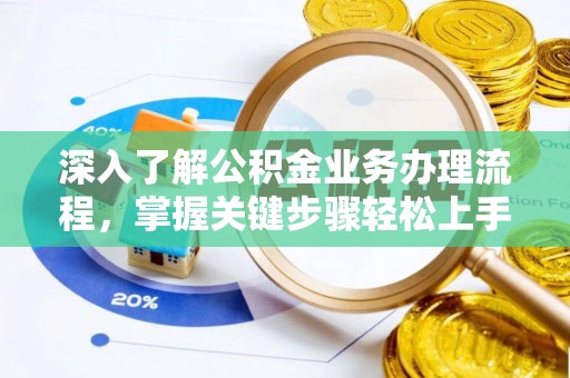 周口深入了解公积金业务办理流程，掌握关键步骤轻松上手