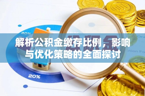 周口解析公积金缴存比例，影响与优化策略的全面探讨