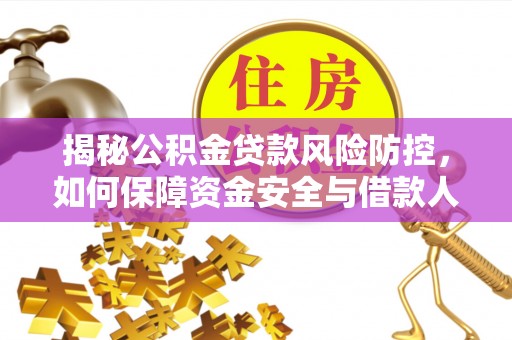 周口揭秘公积金贷款风险防控，如何保障资金安全与借款人权益